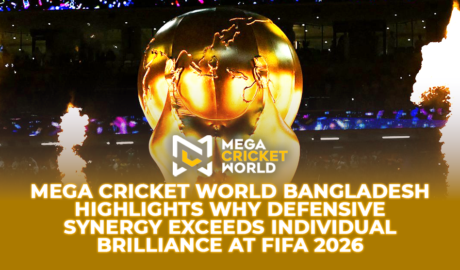 Mega Cricket World Bangladesh Highlights Why Defensive Synergy Exceeds Individual Brilliance at FIFA 2026